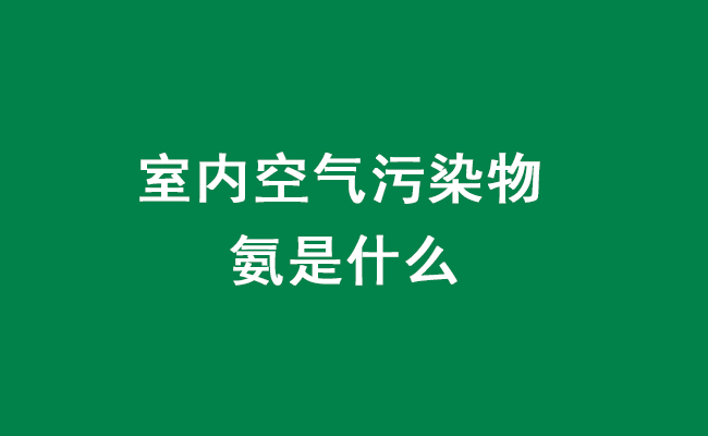 室內(nèi)空氣污染物氨是什么